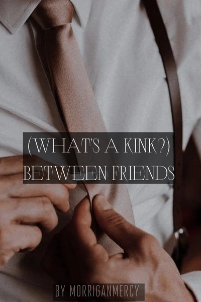 (What’s a kink?) Between Friends