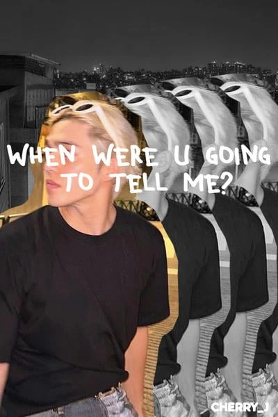 when were u going to tell me?
