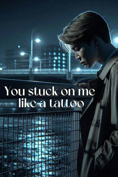 You stuck on me like a tattoo