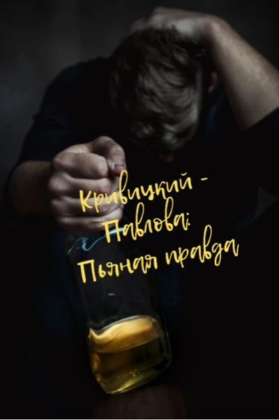КРИВИЦКИЙ - ПАВЛОВА: ПЬЯНАЯ ПРАВДА